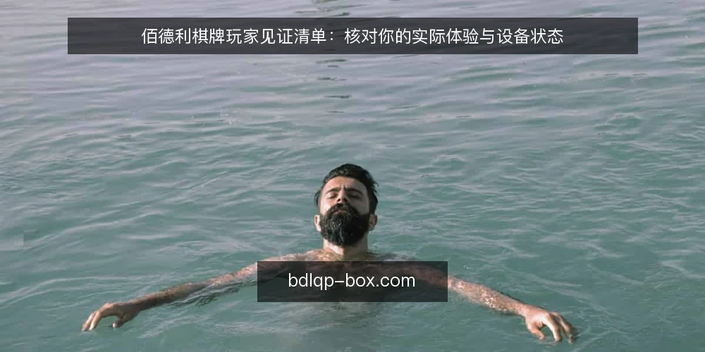 佰德利棋牌玩家见证清单：核对你的实际体验与设备状态 — 为什么现在要自检 配图