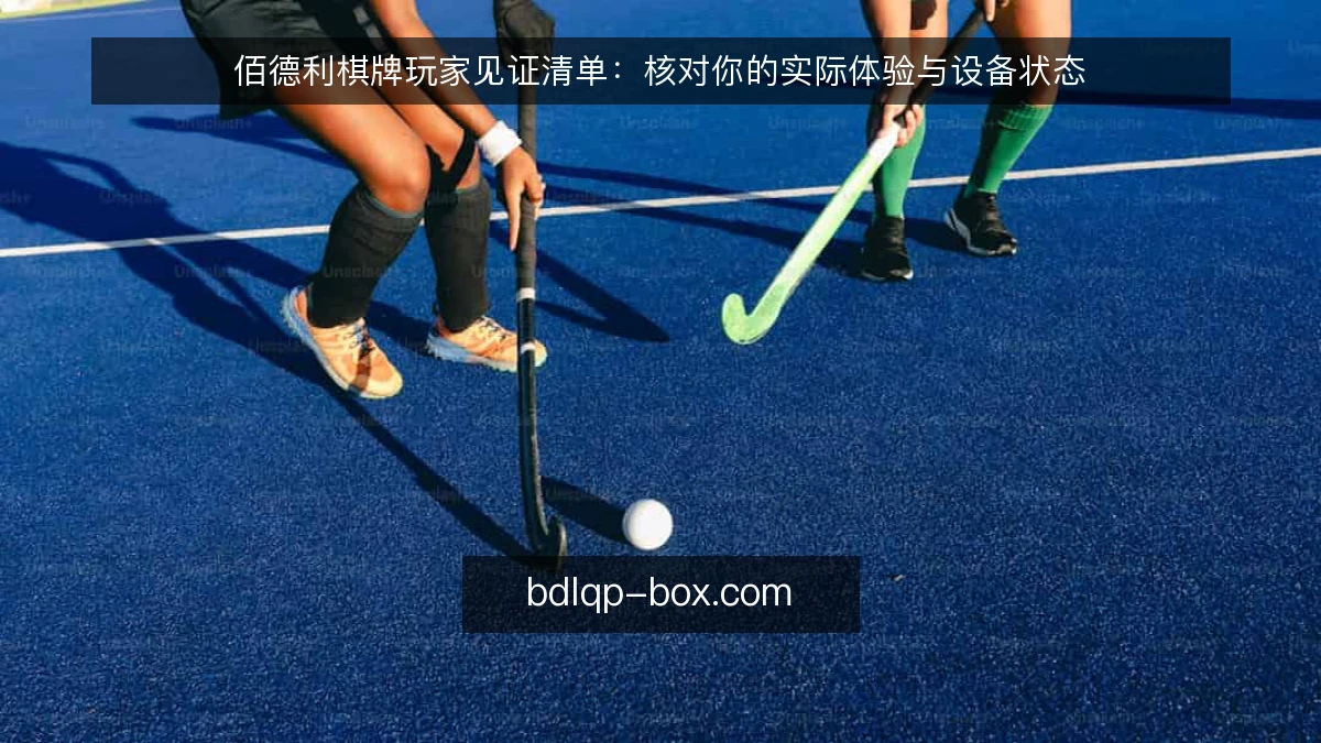 佰德利棋牌玩家见证清单：核对你的实际体验与设备状态