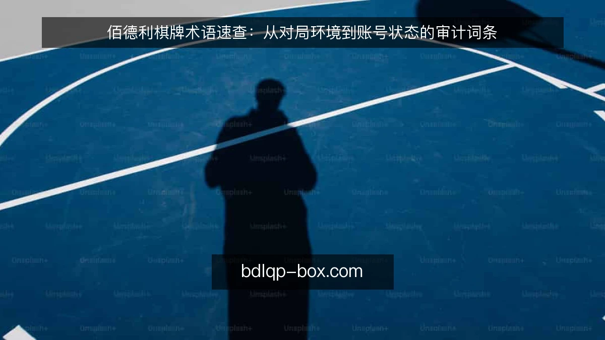 佰德利棋牌术语速查：从对局环境到账号状态的审计词条