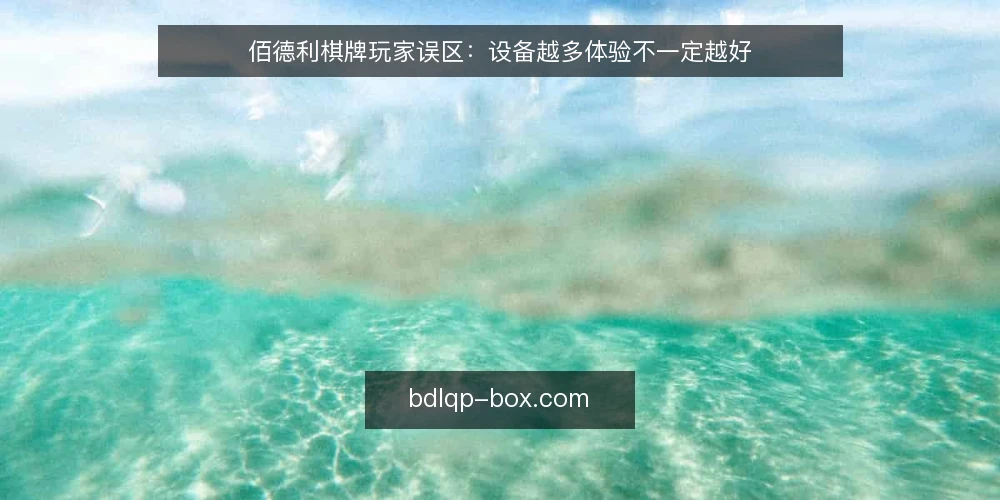 佰德利棋牌玩家误区：设备越多体验不一定越好 — 误区：设备越多，游戏体验就一定越好 配图