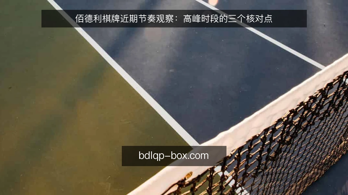 佰德利棋牌近期节奏观察：高峰时段的三个核对点
